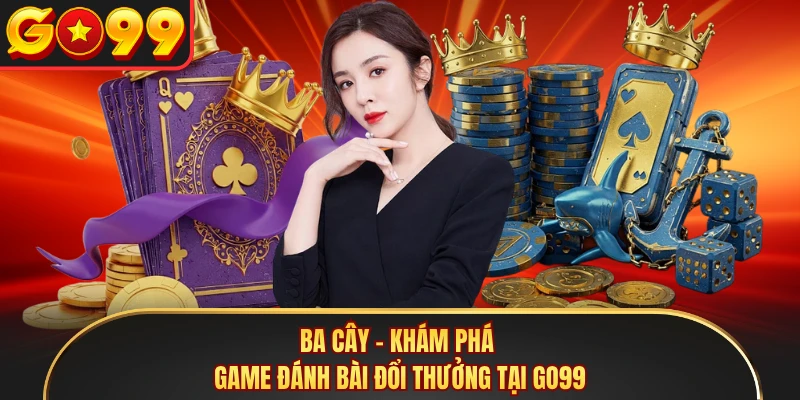 Ba Cây - Khám Phá Game Đánh Bài Đổi Thưởng Tại GO99