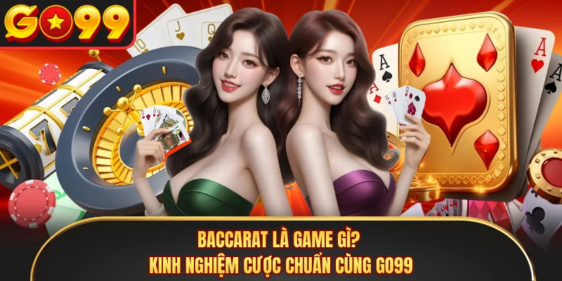 Baccarat Là Game Gì? Kinh Nghiệm Cược Chuẩn Cùng GO99