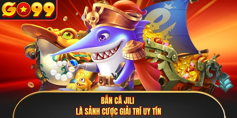 Bắn cá Jili là sảnh cược giải trí uy tín