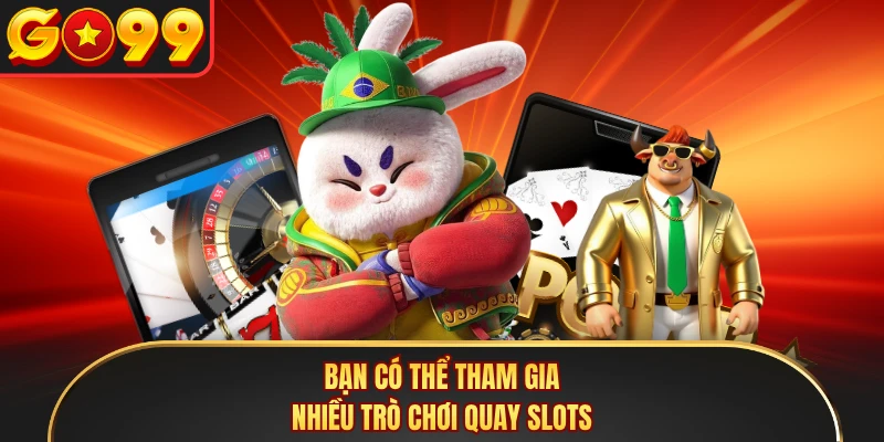 Bạn có thể tham gia nhiều trò chơi quay slots