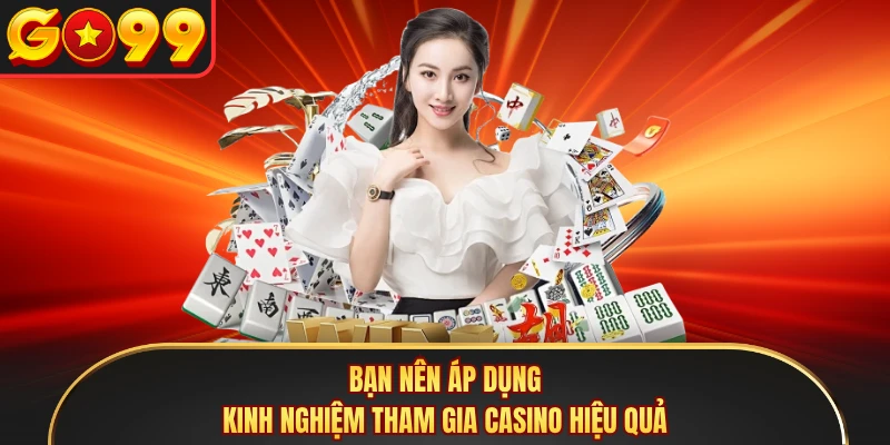 Bạn nên áp dụng kinh nghiệm tham gia casino hiệu quả