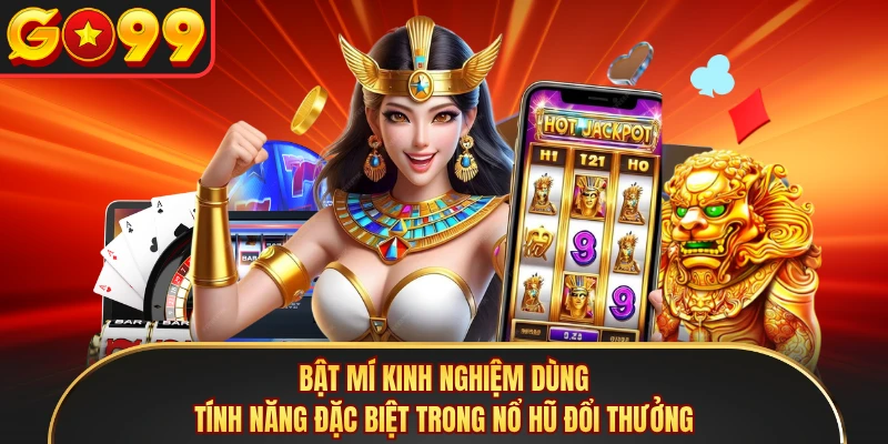 Bật mí kinh nghiệm dùng tính năng đặc biệt trong nổ hũ đổi thưởng