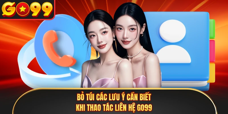 Bỏ túi các lưu ý cần biết khi thao tác liên hệ GO99