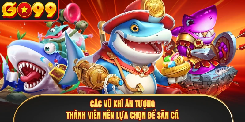Các vũ khí ấn tượng thành viên nên lựa chọn để săn cá