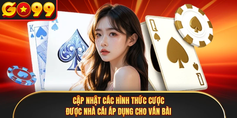 Cập nhật các hình thức cược được nhà cái áp dụng cho ván bài