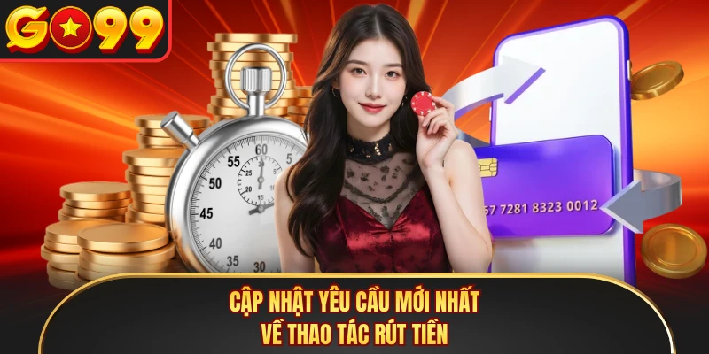 Cập nhật yêu cầu mới nhất về thao tác rút tiền