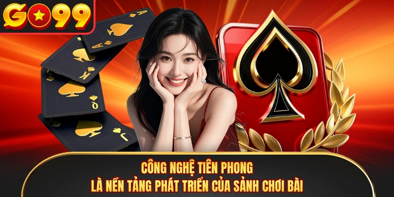 Công nghệ tiên phong là nền tảng phát triển của sảnh chơi bài