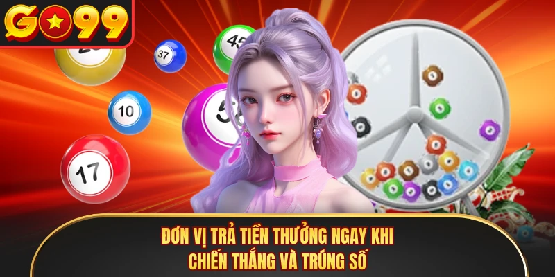 Đơn vị trả tiền thưởng ngay khi chiến thắng và trúng số