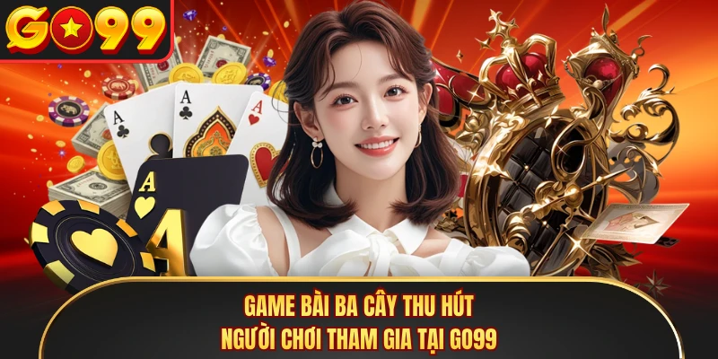 Game bài ba cây thu hút người chơi tham gia tại GO99