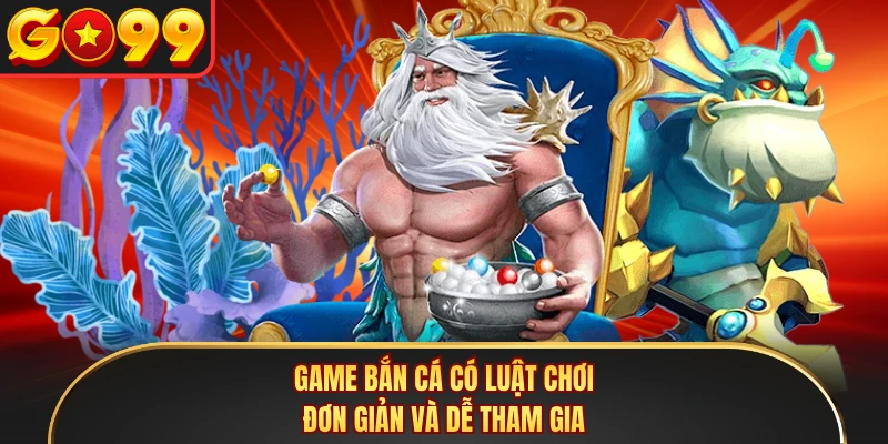 Game bắn cá có luật chơi đơn giản và dễ tham gia