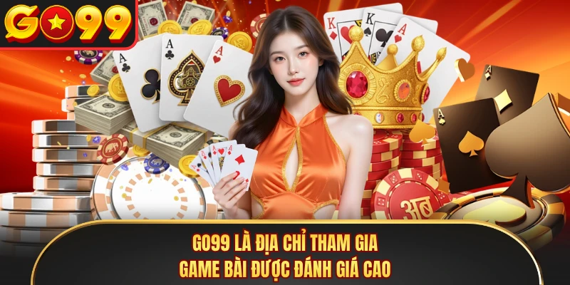 GO99 là địa chỉ tham gia game bài được đánh giá cao