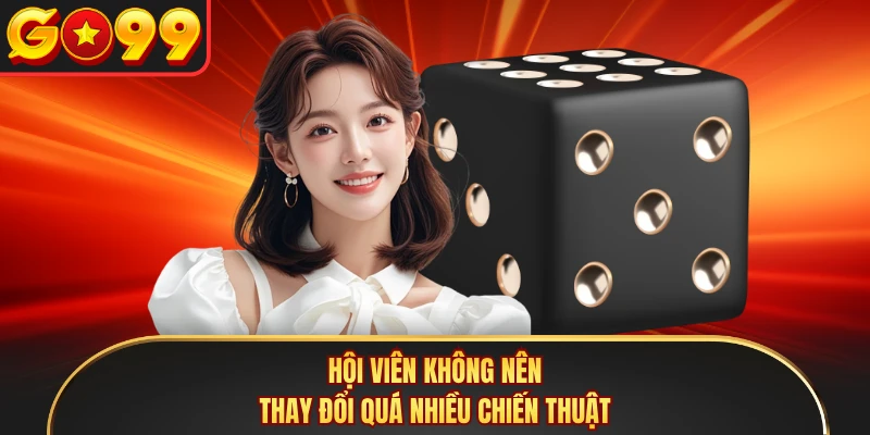 Hội viên không nên thay đổi quá nhiều chiến thuật