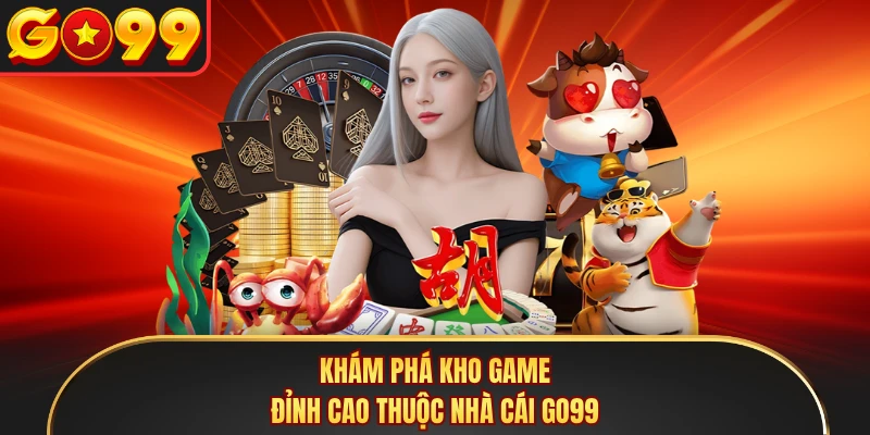 Khám phá kho game đỉnh cao thuộc nhà cái GO99