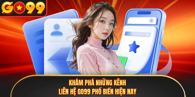 Khám phá những kênh liên hệ GO99 phổ biến hiện nay