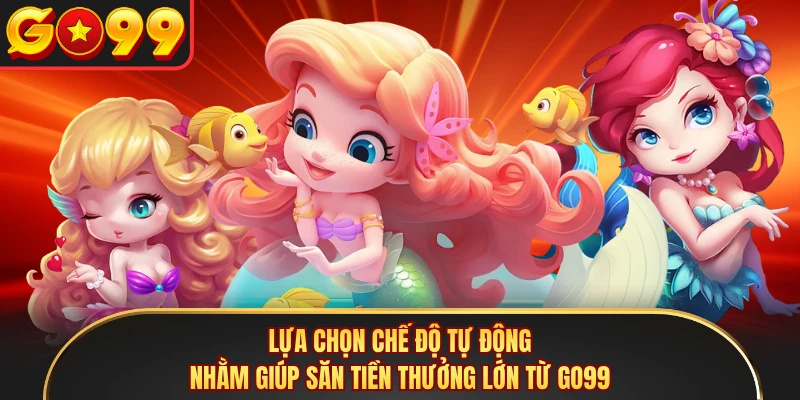 Lựa chọn chế độ tự động nhằm giúp săn tiền thưởng lớn từ GO99