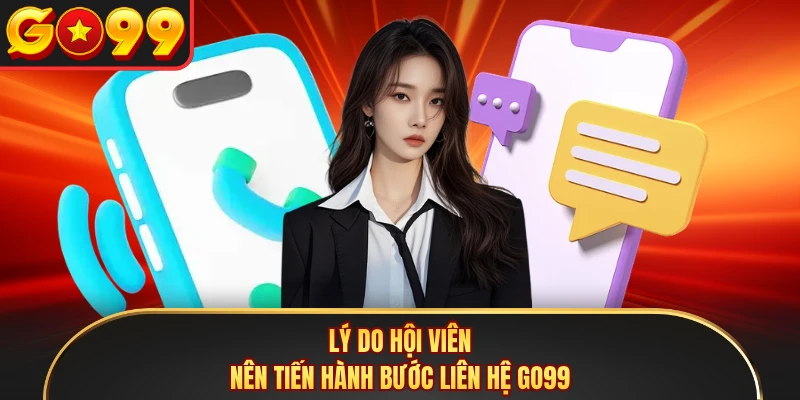 Lý do hội viên nên tiến hành bước liên hệ GO99