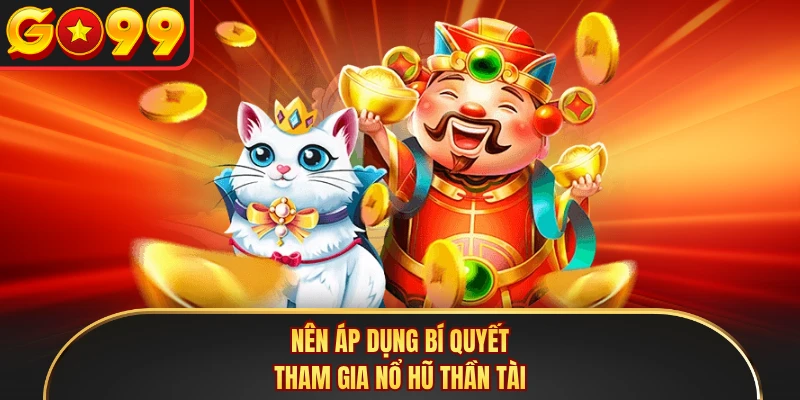 Nên áp dụng bí quyết tham gia nổ hũ Thần Tài