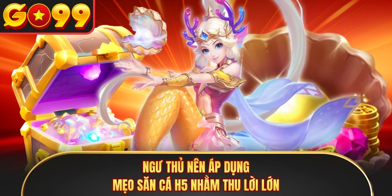 Ngư thủ nên áp dụng mẹo săn cá H5 nhằm thu lời lớn