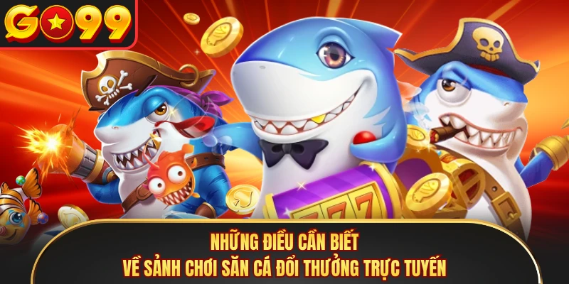 Những điều cần biết về sảnh chơi săn cá đổi thưởng trực tuyến
