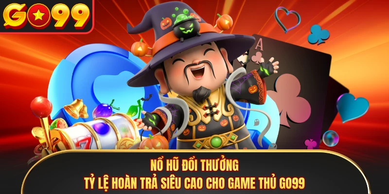Nổ Hũ Đổi Thưởng - Tỷ Lệ Hoàn Trả Siêu Cao Cho Game Thủ GO99