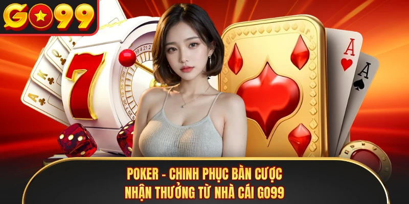 Poker - Chinh Phục Bàn Cược, Nhận Thưởng Từ Nhà Cái GO99