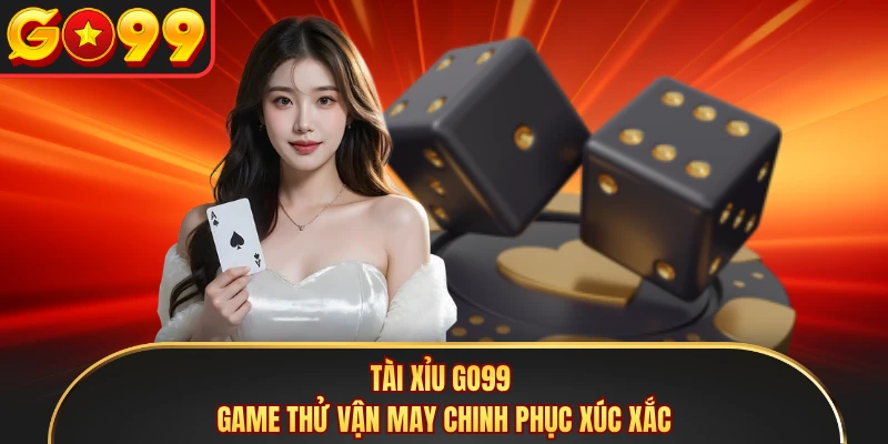 Tài Xỉu GO99 - Game Thử Vận May Chinh Phục Xúc Xắc