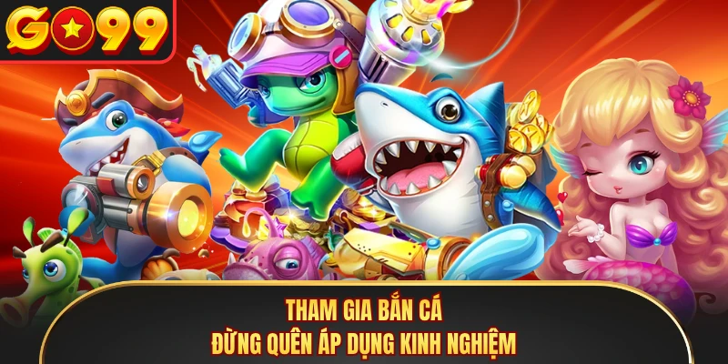 Tham gia bắn cá đừng quên áp dụng kinh nghiệm