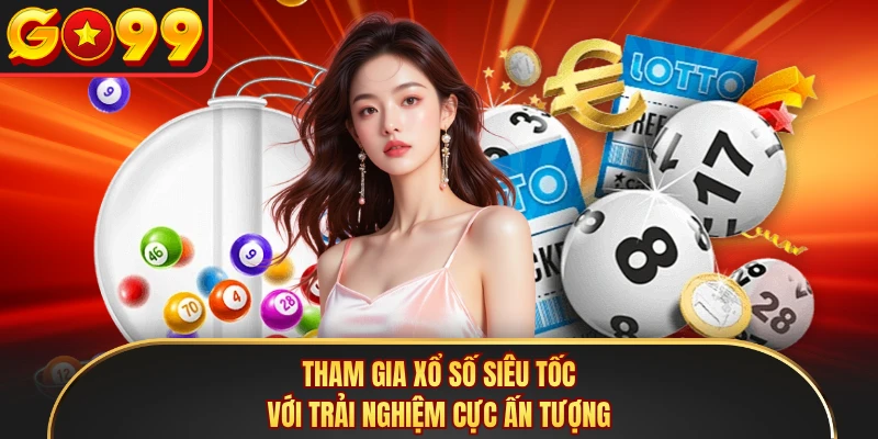 Tham gia xổ số siêu tốc với trải nghiệm cực ấn tượng