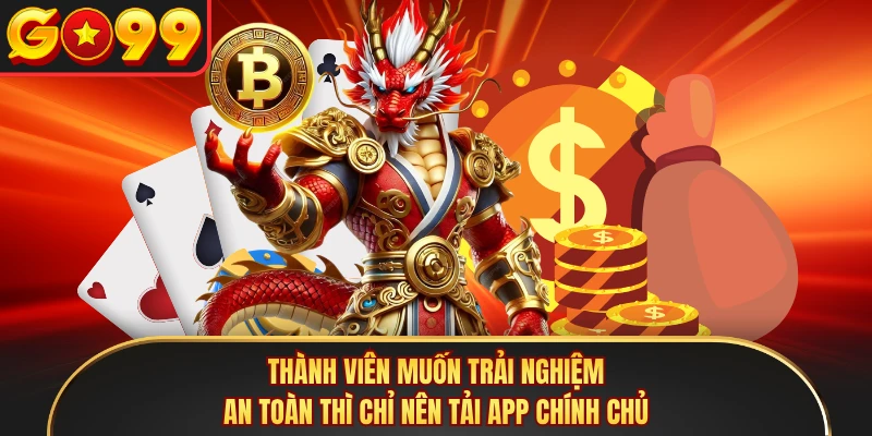 Thành viên muốn trải nghiệm an toàn thì chỉ nên tải app chính chủ