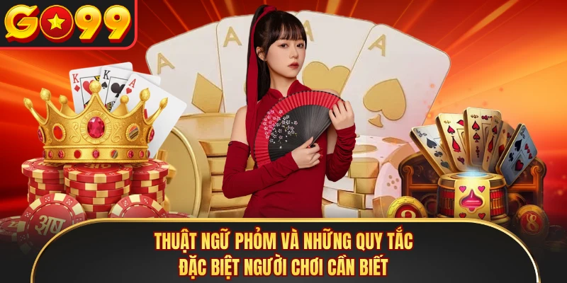 Thuật ngữ phỏm và những quy tắc đặc biệt người chơi cần biết