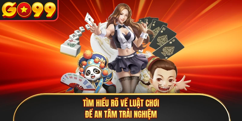 Tìm hiểu rõ về luật chơi để an tâm trải nghiệm
