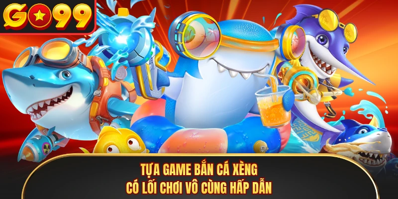 Tựa game Bắn Cá Xèng có lối chơi vô cùng hấp dẫn