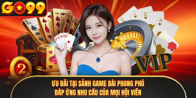Ưu đãi tại sảnh game bài phong phú đáp ứng nhu cầu của mọi hội viên
